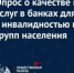 Опрос о качестве получаемых услуг в банках для людей с инвалидностью и маломобильных ... - Общественная Палата